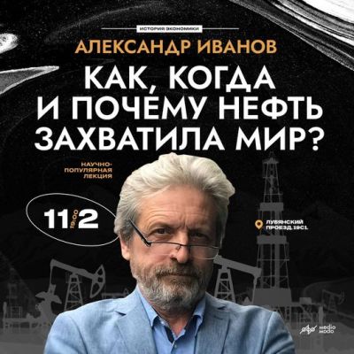 11.02.2023 - Лекция Александра Иванова  "Как, когда и почему нефть захватила мир?